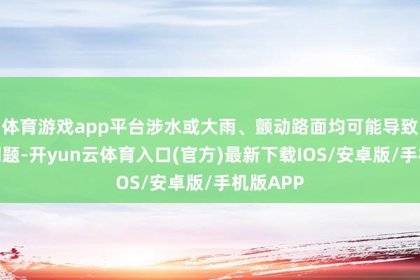 体育游戏app平台涉水或大雨、颤动路面均可能导致线束出问题-开yun云体育入口(官方)最新下载IOS/安卓版/手机版APP