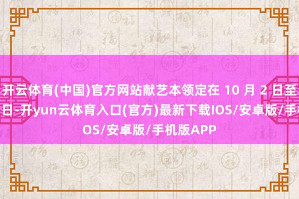 开云体育(中国)官方网站献艺本领定在 10 月 2 日至 10 月 5 日-开yun云体育入口(官方)最新下载IOS/安卓版/手机版APP