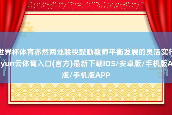 世界杯体育亦然两地联袂鼓励教师平衡发展的灵活实行-开yun云体育入口(官方)最新下载IOS/安卓版/手机版APP