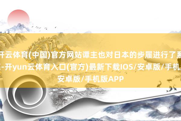 开云体育(中国)官方网站谭主也对日本的步履进行了系统起底-开yun云体育入口(官方)最新下载IOS/安卓版/手机版APP