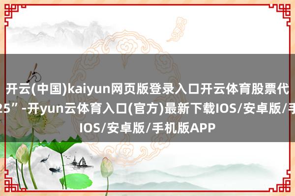 开云(中国)kaiyun网页版登录入口开云体育股票代码为“2525”-开yun云体育入口(官方)最新下载IOS/安卓版/手机版APP