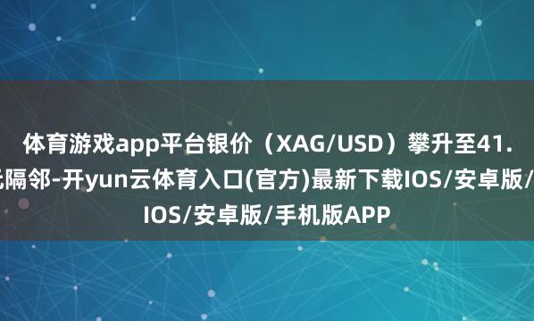 体育游戏app平台银价（XAG/USD）攀升至41.90好意思元隔邻-开yun云体育入口(官方)最新下载IOS/安卓版/手机版APP