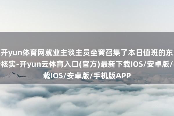 开yun体育网就业主谈主员坐窝召集了本日值班的东谈主员进行核实-开yun云体育入口(官方)最新下载IOS/安卓版/手机版APP