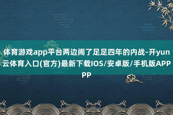 体育游戏app平台两边闹了足足四年的内战-开yun云体育入口(官方)最新下载IOS/安卓版/手机版APP
