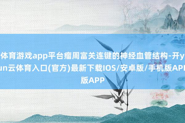 体育游戏app平台瘤周富关连键的神经血管结构-开yun云体育入口(官方)最新下载IOS/安卓版/手机版APP