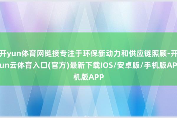 开yun体育网链接专注于环保新动力和供应链照顾-开yun云体育入口(官方)最新下载IOS/安卓版/手机版APP