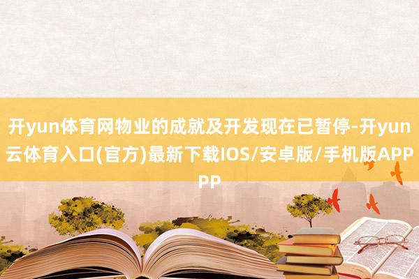 开yun体育网物业的成就及开发现在已暂停-开yun云体育入口(官方)最新下载IOS/安卓版/手机版APP