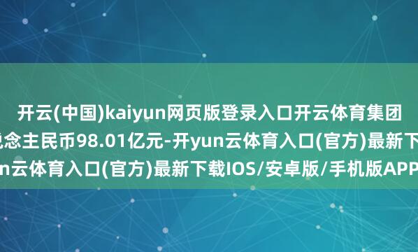 开云(中国)kaiyun网页版登录入口开云体育集团获取签约销售金额东说念主民币98.01亿元-开yun云体育入口(官方)最新下载IOS/安卓版/手机版APP