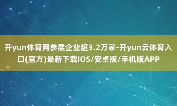 开yun体育网参展企业超3.2万家-开yun云体育入口(官方)最新下载IOS/安卓版/手机版APP