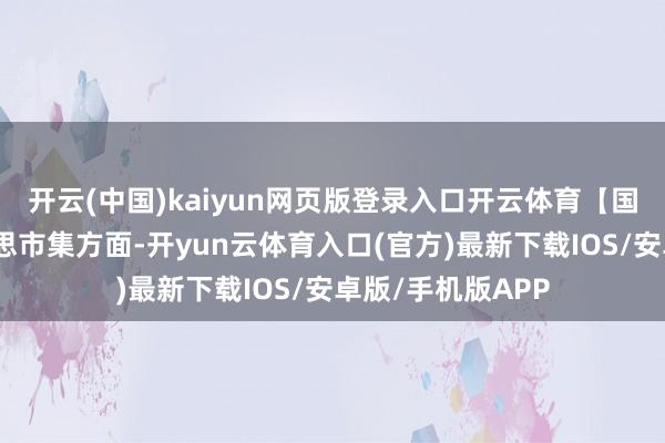 开云(中国)kaiyun网页版登录入口开云体育　　【国外债市】　　北好意思市集方面-开yun云体育入口(官方)最新下载IOS/安卓版/手机版APP
