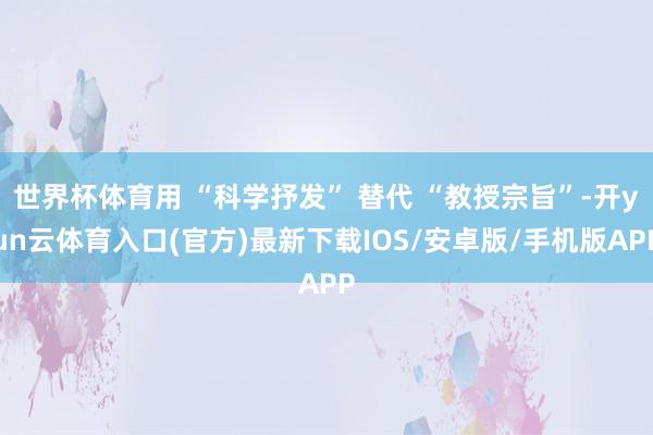 世界杯体育用 “科学抒发” 替代 “教授宗旨”-开yun云体育入口(官方)最新下载IOS/安卓版/手机版APP