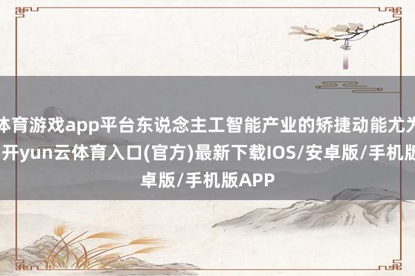 体育游戏app平台东说念主工智能产业的矫捷动能尤为突显-开yun云体育入口(官方)最新下载IOS/安卓版/手机版APP