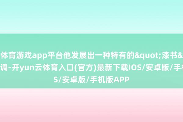 体育游戏app平台他发展出一种特有的"漆书"格调-开yun云体育入口(官方)最新下载IOS/安卓版/手机版APP