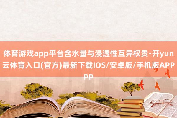 体育游戏app平台含水量与浸透性互异权贵-开yun云体育入口(官方)最新下载IOS/安卓版/手机版APP