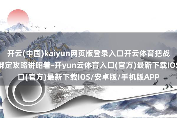 开云(中国)kaiyun网页版登录入口开云体育把战略细节、开放情况和绑定攻略讲昭着-开yun云体育入口(官方)最新下载IOS/安卓版/手机版APP
