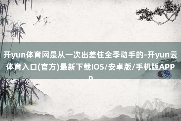 开yun体育网是从一次出差住全季动手的-开yun云体育入口(官方)最新下载IOS/安卓版/手机版APP