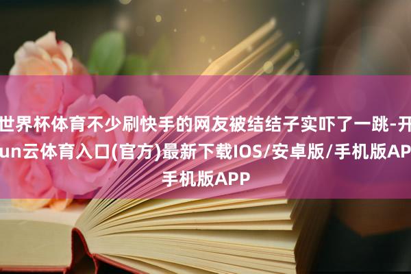 世界杯体育不少刷快手的网友被结结子实吓了一跳-开yun云体育入口(官方)最新下载IOS/安卓版/手机版APP