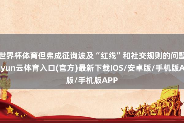 世界杯体育但弗成征询波及“红线”和社交规则的问题-开yun云体育入口(官方)最新下载IOS/安卓版/手机版APP
