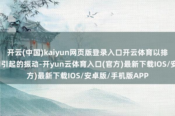 开云(中国)kaiyun网页版登录入口开云体育以排斥因质地漫衍不均引起的振动-开yun云体育入口(官方)最新下载IOS/安卓版/手机版APP
