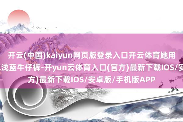 开云(中国)kaiyun网页版登录入口开云体育她用新考中刺绣上衣配浅蓝牛仔裤-开yun云体育入口(官方)最新下载IOS/安卓版/手机版APP